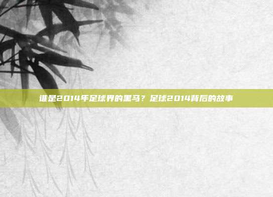 谁是2014年足球界的黑马？足球2014背后的故事