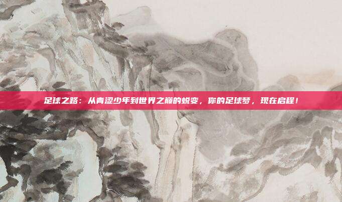 足球之路：从青涩少年到世界之巅的蜕变，你的足球梦，现在启程！