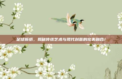 足球折纸，揭秘传统艺术与现代创意的完美融合！