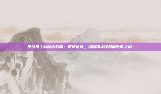 足球场上的秘密武器：足球体能，揭秘顶尖球员的致胜之道！