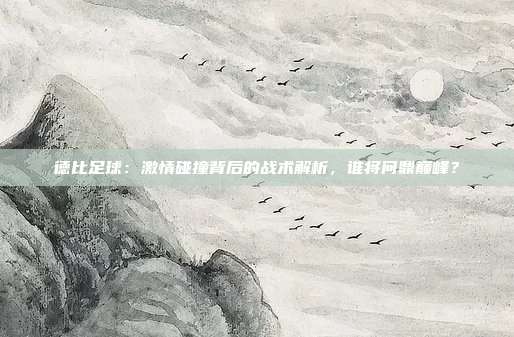 德比足球：激情碰撞背后的战术解析，谁将问鼎巅峰？