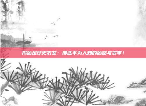 揭秘足球更衣室：那些不为人知的秘密与变革！