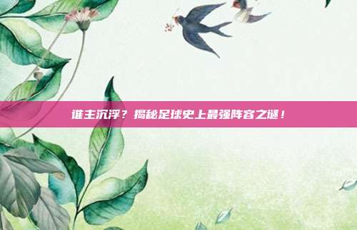 谁主沉浮？揭秘足球史上最强阵容之谜！