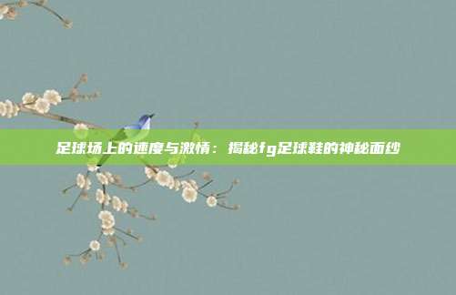 足球场上的速度与激情：揭秘fg足球鞋的神秘面纱