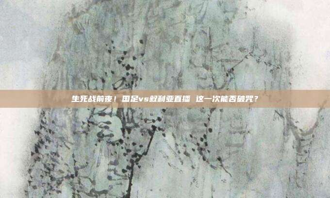 生死战前夜！国足vs叙利亚直播 这一次能否破咒？