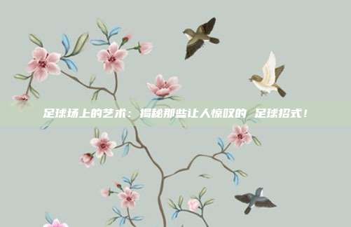 足球场上的艺术：揭秘那些让人惊叹的 足球招式！