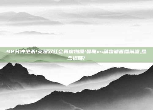 92分钟绝杀!英超双红会再度燃爆!曼联vs利物浦直播前瞻,悬念揭晓?