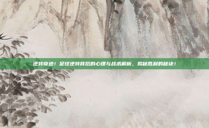 逆转奇迹！足球逆转背后的心理与战术解析，揭秘胜利的秘诀！