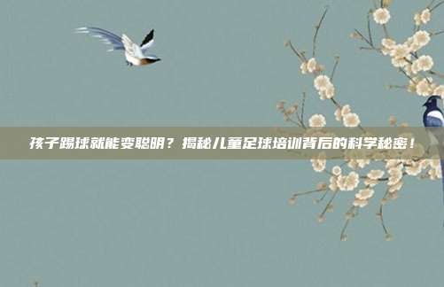 孩子踢球就能变聪明？揭秘儿童足球培训背后的科学秘密！