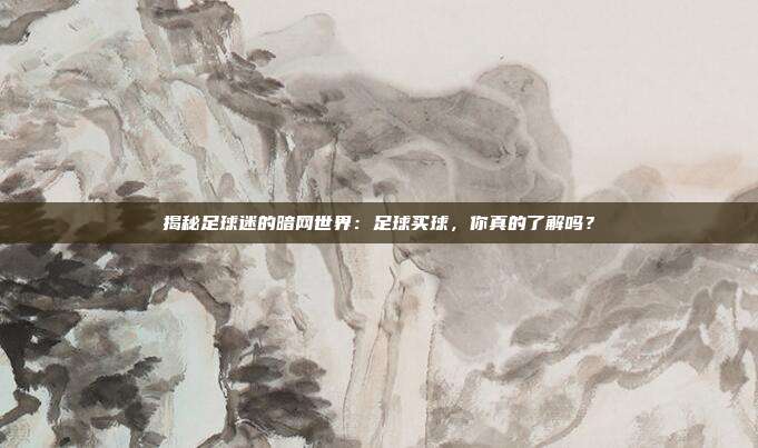 揭秘足球迷的暗网世界：足球买球，你真的了解吗？
