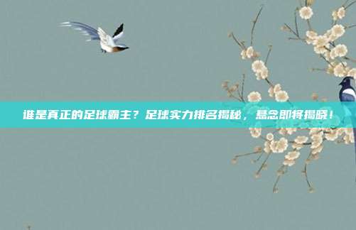 谁是真正的足球霸主？足球实力排名揭秘，悬念即将揭晓！