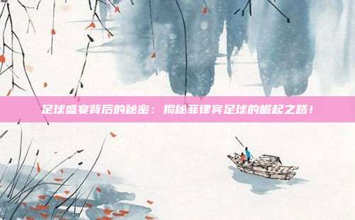 足球盛宴背后的秘密：揭秘菲律宾足球的崛起之路！