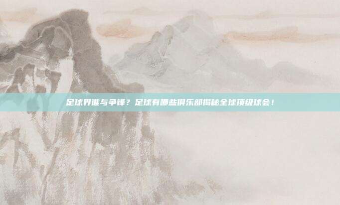 足球界谁与争锋？足球有哪些俱乐部揭秘全球顶级球会！