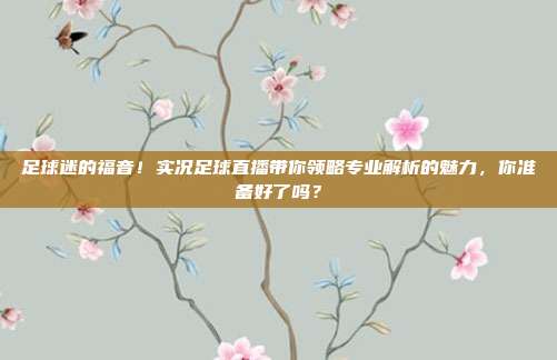 足球迷的福音！实况足球直播带你领略专业解析的魅力，你准备好了吗？