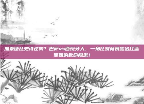 加泰德比史诗逆转？巴萨vs西班牙人，一场比赛竟暴露出红蓝军团的致命隐患！