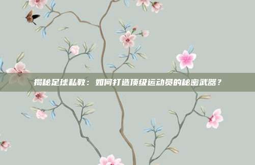 揭秘足球私教：如何打造顶级运动员的秘密武器？