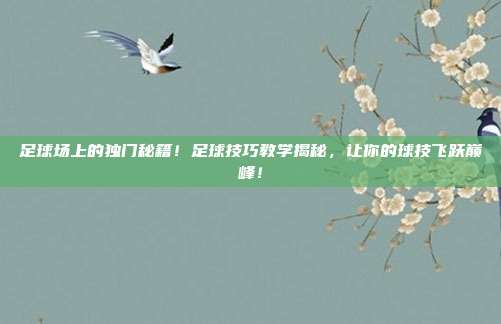 足球场上的独门秘籍！足球技巧教学揭秘，让你的球技飞跃巅峰！