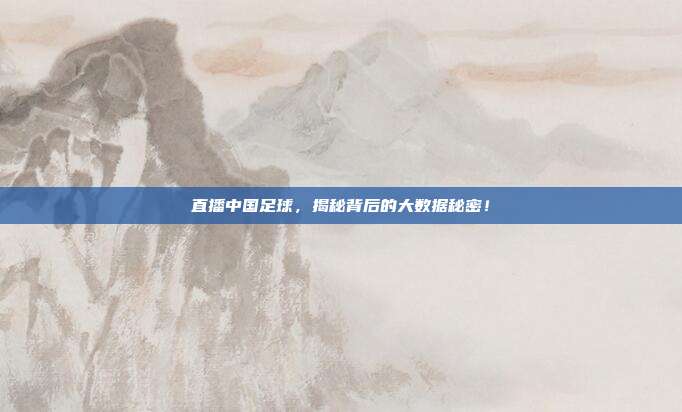 直播中国足球，揭秘背后的大数据秘密！