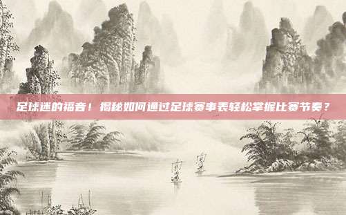 足球迷的福音！揭秘如何通过足球赛事表轻松掌握比赛节奏？