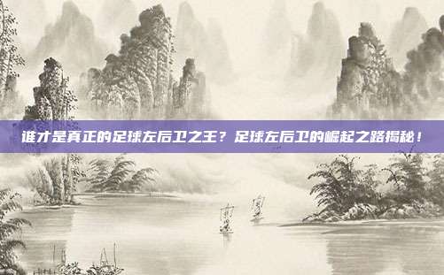 谁才是真正的足球左后卫之王？足球左后卫的崛起之路揭秘！