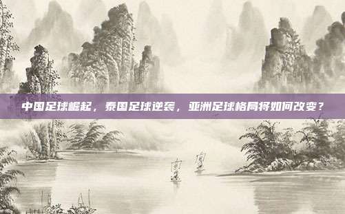 中国足球崛起，泰国足球逆袭，亚洲足球格局将如何改变？