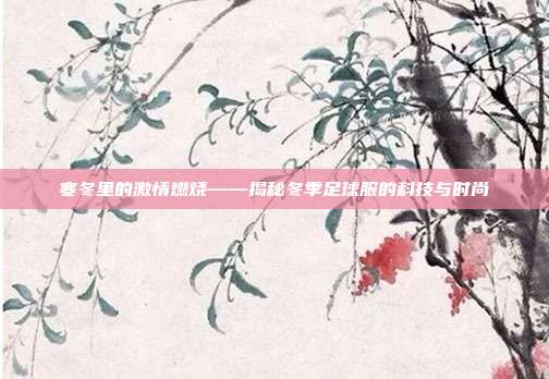 寒冬里的激情燃烧——揭秘冬季足球服的科技与时尚