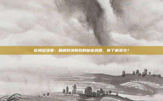 欧洲足球赛：巅峰对决背后的秘密武器，你了解多少？
