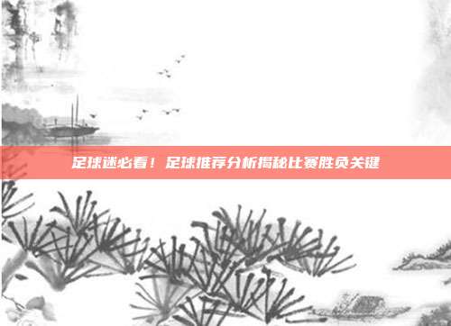 足球迷必看！足球推荐分析揭秘比赛胜负关键