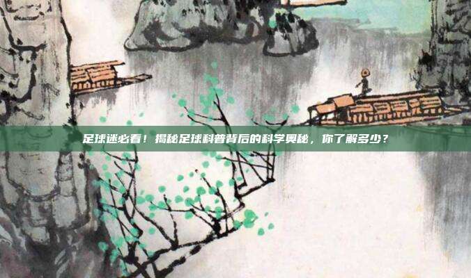 足球迷必看！揭秘足球科普背后的科学奥秘，你了解多少？
