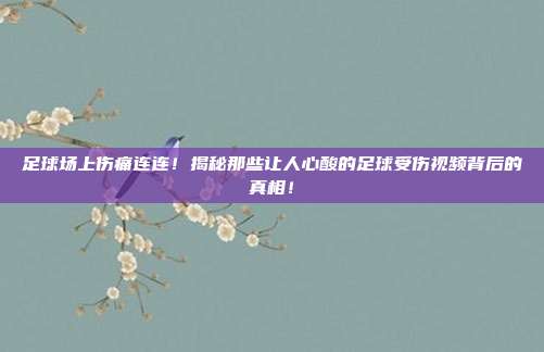 足球场上伤痛连连！揭秘那些让人心酸的足球受伤视频背后的真相！