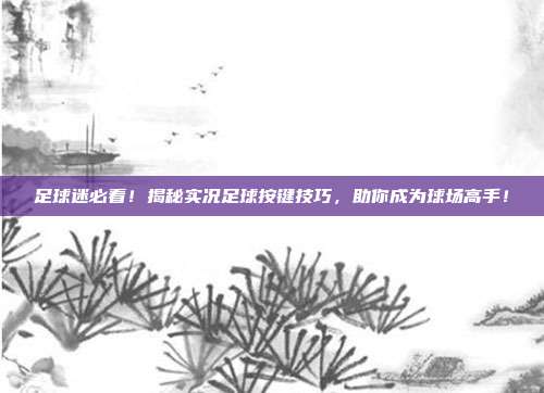 足球迷必看！揭秘实况足球按键技巧，助你成为球场高手！