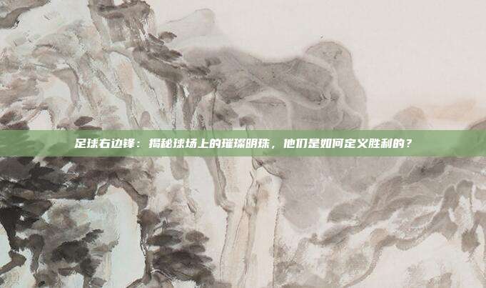 足球右边锋：揭秘球场上的璀璨明珠，他们是如何定义胜利的？