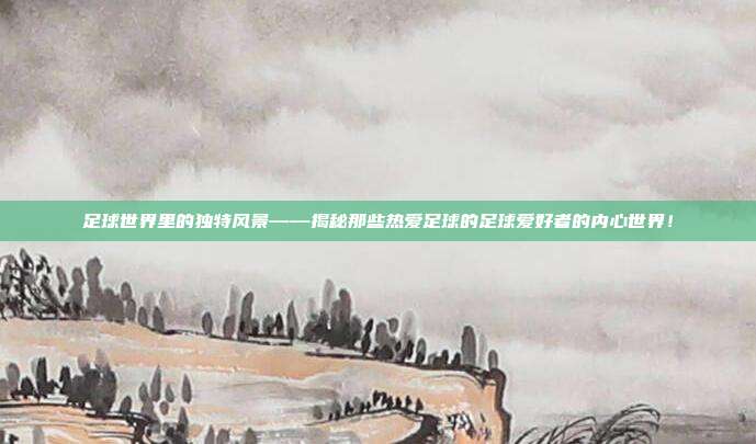 足球世界里的独特风景——揭秘那些热爱足球的足球爱好者的内心世界！
