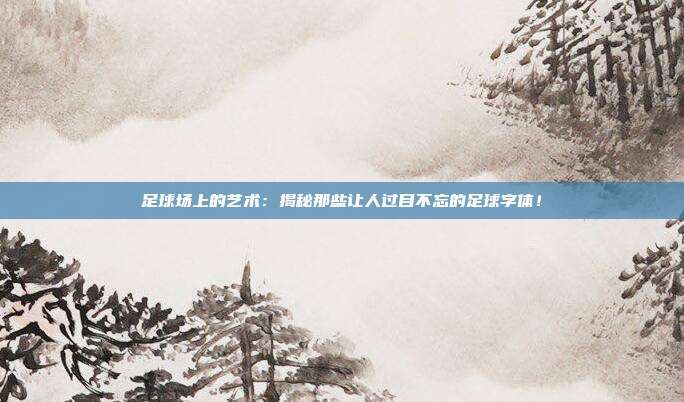 足球场上的艺术：揭秘那些让人过目不忘的足球字体！