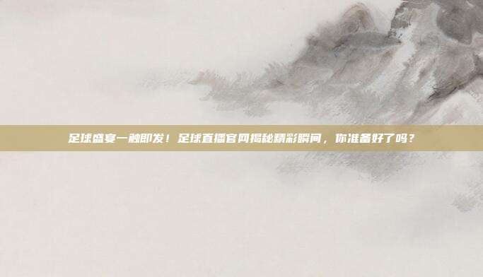 足球盛宴一触即发！足球直播官网揭秘精彩瞬间，你准备好了吗？