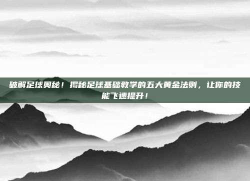 破解足球奥秘！揭秘足球基础教学的五大黄金法则，让你的技能飞速提升！