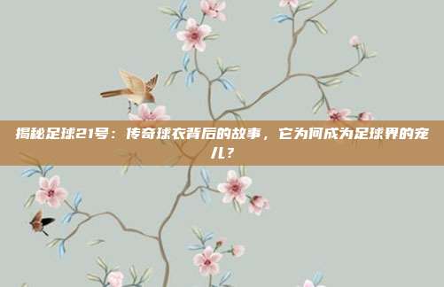 揭秘足球21号：传奇球衣背后的故事，它为何成为足球界的宠儿？