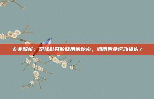 专业解析：足球鞋开胶背后的秘密，如何避免运动损伤？