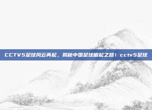 CCTV5足球风云再起，揭秘中国足球崛起之路！cctv5足球