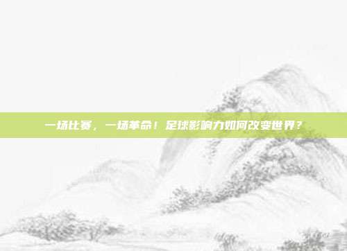 一场比赛，一场革命！足球影响力如何改变世界？