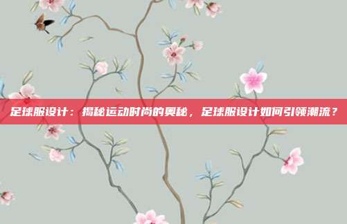 足球服设计：揭秘运动时尚的奥秘，足球服设计如何引领潮流？