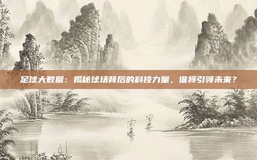 足球大数据：揭秘球场背后的科技力量，谁将引领未来？
