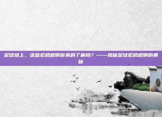 足球场上，这些犯规规则你真的了解吗？——揭秘足球犯规规则的奥秘