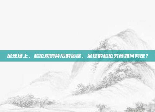 足球场上，越位规则背后的秘密，足球的越位究竟如何判定？