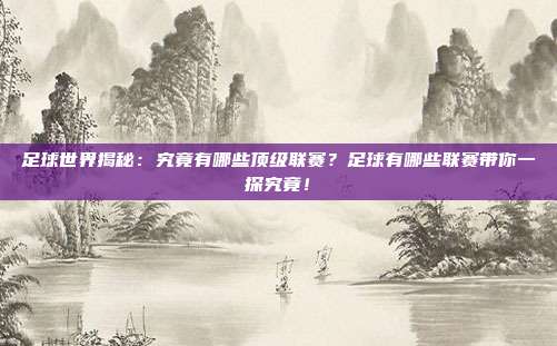 足球世界揭秘：究竟有哪些顶级联赛？足球有哪些联赛带你一探究竟！