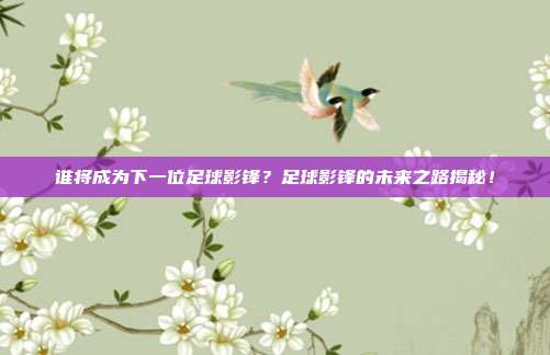 谁将成为下一位足球影锋？足球影锋的未来之路揭秘！