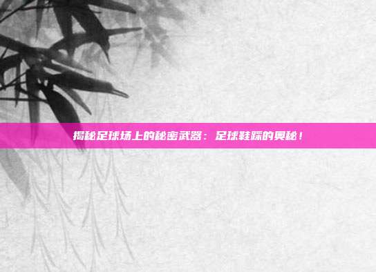 揭秘足球场上的秘密武器：足球鞋踩的奥秘！