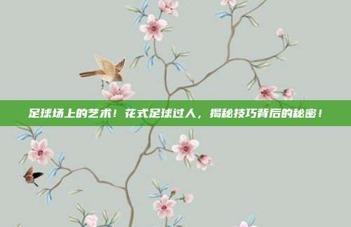 足球场上的艺术！花式足球过人，揭秘技巧背后的秘密！