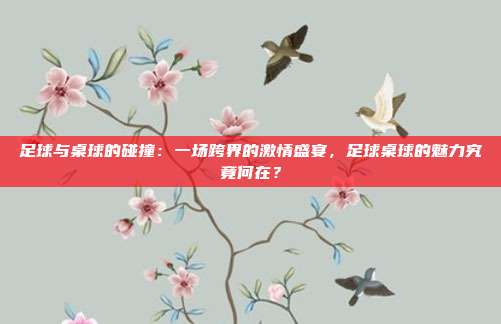 足球与桌球的碰撞：一场跨界的激情盛宴，足球桌球的魅力究竟何在？
