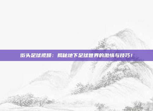 街头足球视频：揭秘地下足球世界的激情与技巧！